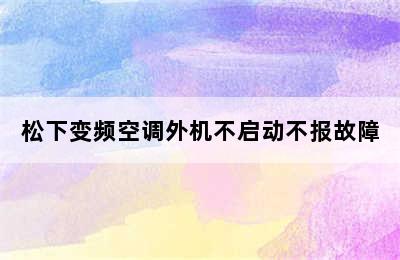 松下变频空调外机不启动不报故障