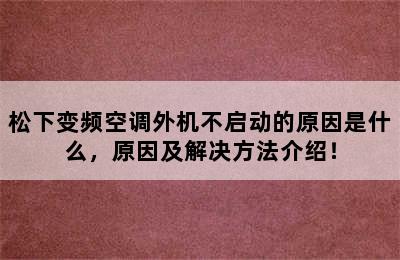 松下变频空调外机不启动的原因是什么，原因及解决方法介绍！