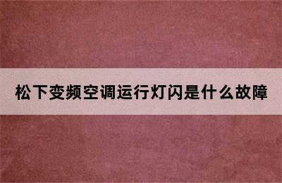 松下变频空调运行灯闪是什么故障