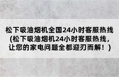 松下吸油烟机全国24小时客服热线(松下吸油烟机24小时客服热线，让您的家电问题全都迎刃而解！)