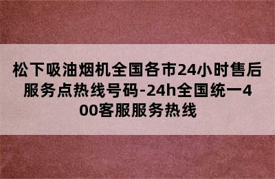 松下吸油烟机全国各市24小时售后服务点热线号码-24h全国统一400客服服务热线