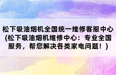 松下吸油烟机全国统一维修客服中心(松下吸油烟机维修中心：专业全国服务，帮您解决各类家电问题！)