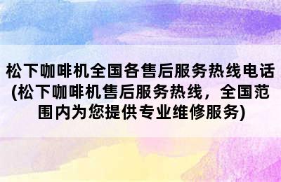 松下咖啡机全国各售后服务热线电话(松下咖啡机售后服务热线，全国范围内为您提供专业维修服务)