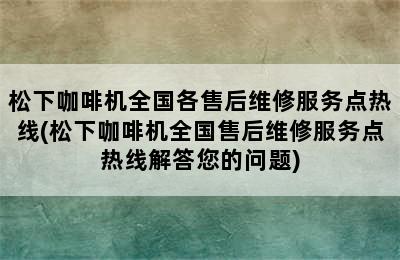 松下咖啡机全国各售后维修服务点热线(松下咖啡机全国售后维修服务点热线解答您的问题)