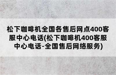 松下咖啡机全国各售后网点400客服中心电话(松下咖啡机400客服中心电话-全国售后网络服务)