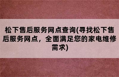 松下售后服务网点查询(寻找松下售后服务网点，全面满足您的家电维修需求)