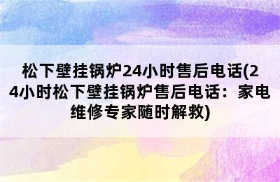 松下壁挂锅炉24小时售后电话(24小时松下壁挂锅炉售后电话：家电维修专家随时解救)