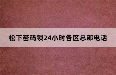 松下密码锁24小时各区总部电话