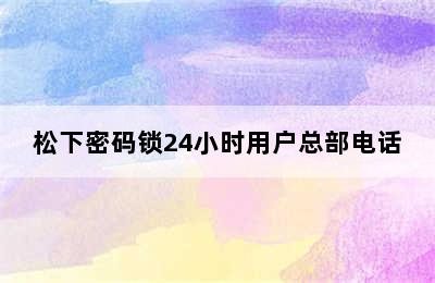 松下密码锁24小时用户总部电话