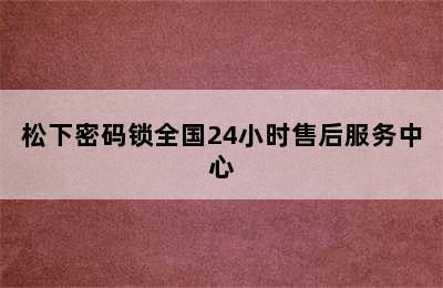 松下密码锁全国24小时售后服务中心