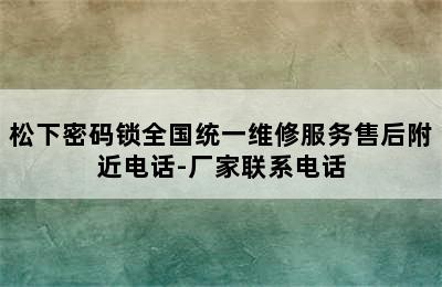 松下密码锁全国统一维修服务售后附近电话-厂家联系电话