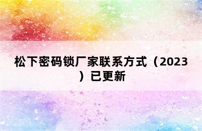 松下密码锁厂家联系方式（2023）已更新