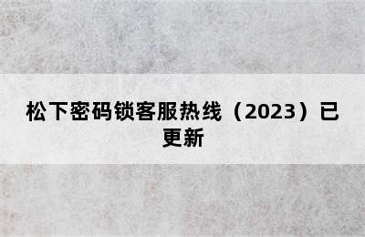 松下密码锁客服热线（2023）已更新