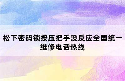 松下密码锁按压把手没反应全国统一维修电话热线