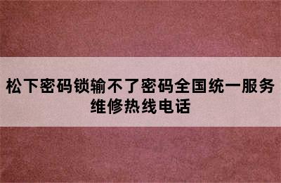 松下密码锁输不了密码全国统一服务维修热线电话