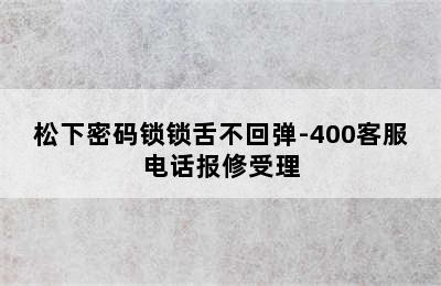 松下密码锁锁舌不回弹-400客服电话报修受理