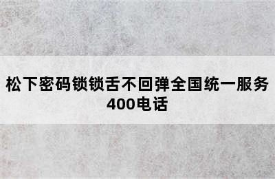 松下密码锁锁舌不回弹全国统一服务400电话