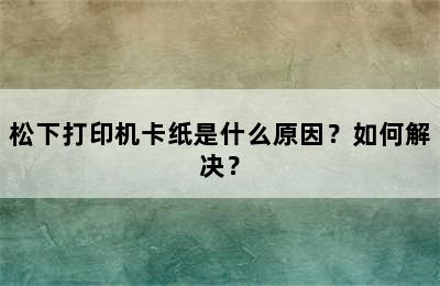 松下打印机卡纸是什么原因？如何解决？