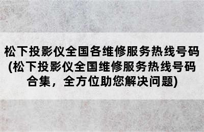 松下投影仪全国各维修服务热线号码(松下投影仪全国维修服务热线号码合集，全方位助您解决问题)