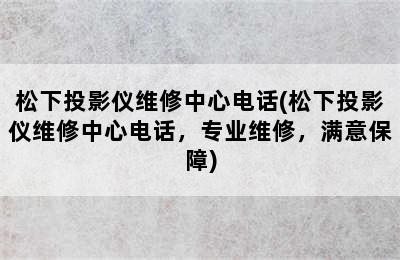 松下投影仪维修中心电话(松下投影仪维修中心电话，专业维修，满意保障)