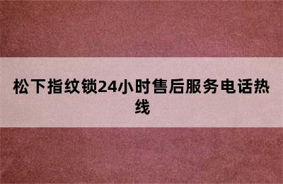 松下指纹锁24小时售后服务电话热线