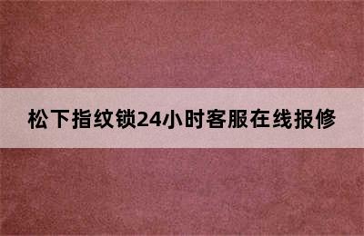 松下指纹锁24小时客服在线报修