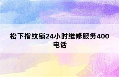 松下指纹锁24小时维修服务400电话