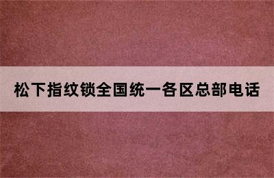 松下指纹锁全国统一各区总部电话