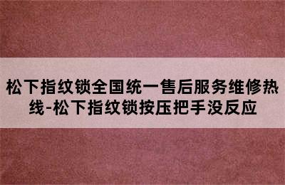 松下指纹锁全国统一售后服务维修热线-松下指纹锁按压把手没反应