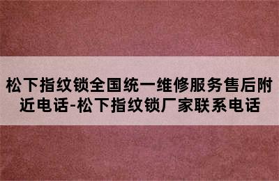 松下指纹锁全国统一维修服务售后附近电话-松下指纹锁厂家联系电话