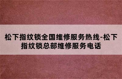 松下指纹锁全国维修服务热线-松下指纹锁总部维修服务电话