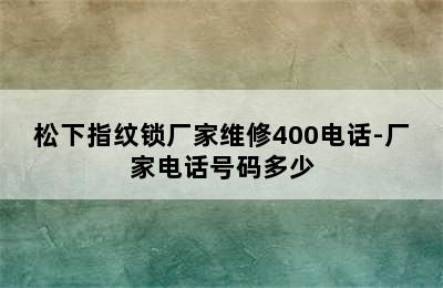 松下指纹锁厂家维修400电话-厂家电话号码多少