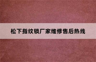 松下指纹锁厂家维修售后热线