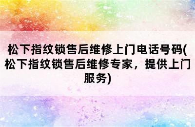 松下指纹锁售后维修上门电话号码(松下指纹锁售后维修专家，提供上门服务)