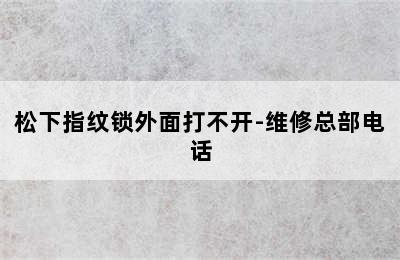 松下指纹锁外面打不开-维修总部电话