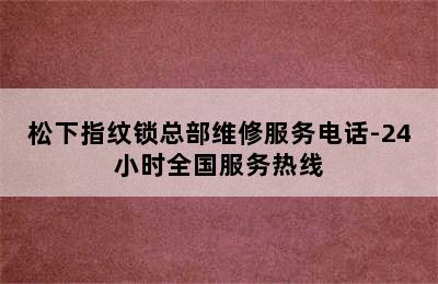 松下指纹锁总部维修服务电话-24小时全国服务热线