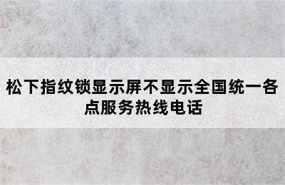 松下指纹锁显示屏不显示全国统一各点服务热线电话