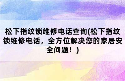 松下指纹锁维修电话查询(松下指纹锁维修电话，全方位解决您的家居安全问题！)