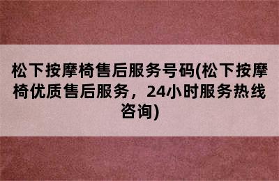 松下按摩椅售后服务号码(松下按摩椅优质售后服务，24小时服务热线咨询)