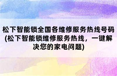 松下智能锁全国各维修服务热线号码(松下智能锁维修服务热线，一键解决您的家电问题)