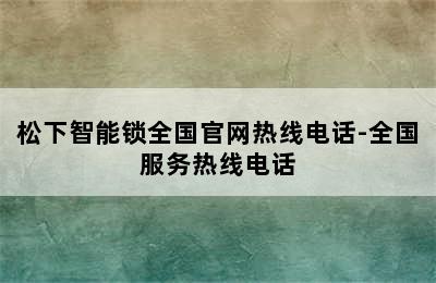 松下智能锁全国官网热线电话-全国服务热线电话