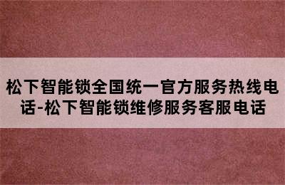 松下智能锁全国统一官方服务热线电话-松下智能锁维修服务客服电话