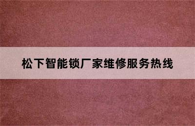 松下智能锁厂家维修服务热线