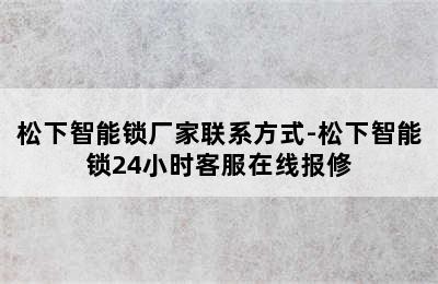 松下智能锁厂家联系方式-松下智能锁24小时客服在线报修