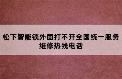 松下智能锁外面打不开全国统一服务维修热线电话