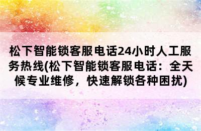 松下智能锁客服电话24小时人工服务热线(松下智能锁客服电话：全天候专业维修，快速解锁各种困扰)