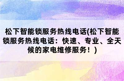 松下智能锁服务热线电话(松下智能锁服务热线电话：快速、专业、全天候的家电维修服务！)