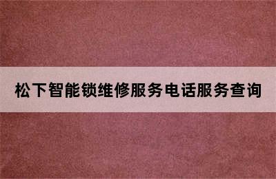 松下智能锁维修服务电话服务查询