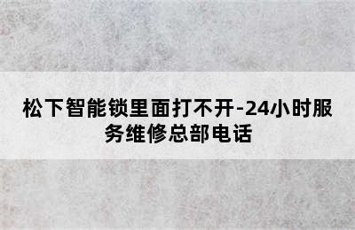 松下智能锁里面打不开-24小时服务维修总部电话