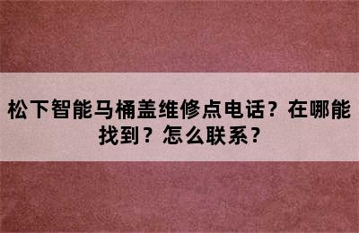 松下智能马桶盖维修点电话？在哪能找到？怎么联系？